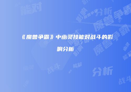 《魔兽争霸》中幽灵技能对战斗的影响分析