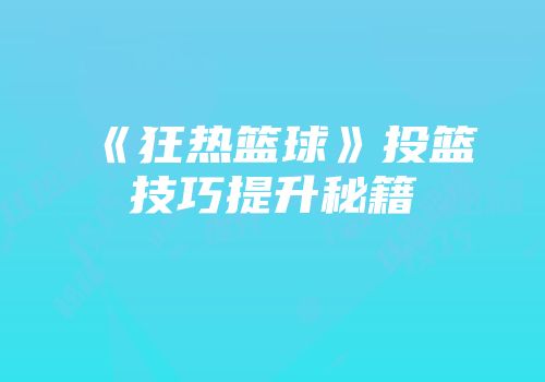 《狂热篮球》投篮技巧提升秘籍