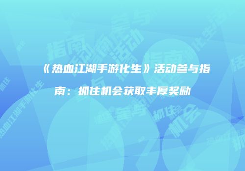 《热血江湖手游化生》活动参与指南：抓住机会获取丰厚奖励