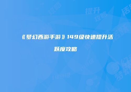 《梦幻西游手游》149级快速提升活跃度攻略