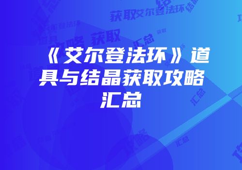 《艾尔登法环》道具与结晶获取攻略汇总