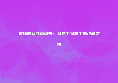 揭秘游戏胜负细节：从新手到高手的进阶之路