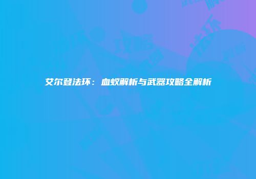 艾尔登法环：血蚁解析与武器攻略全解析