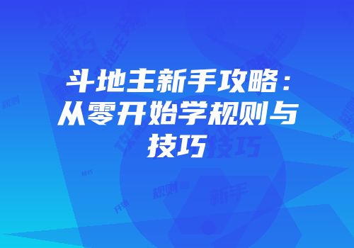 斗地主新手攻略：从零开始学规则与技巧