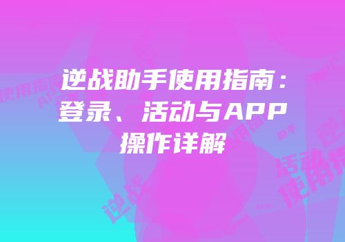 逆战助手使用指南：登录、活动与APP操作详解