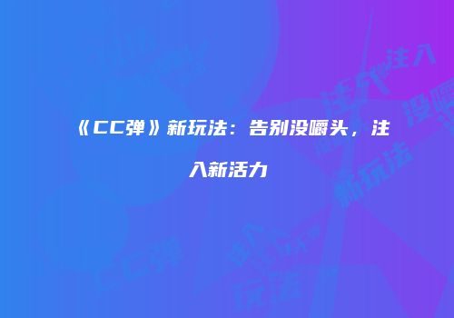 《CC弹》新玩法：告别没嚼头，注入新活力