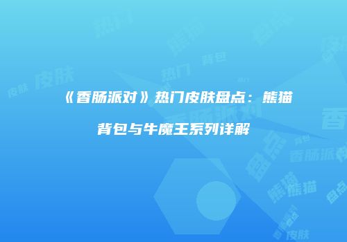 《香肠派对》热门皮肤盘点：熊猫背包与牛魔王系列详解