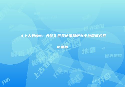 《上古卷轴5：天际》世界地图解析与全地图模式开启指南