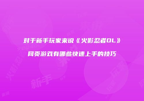 对于新手玩家来说《火影忍者OL》网页游戏有哪些快速上手的技巧