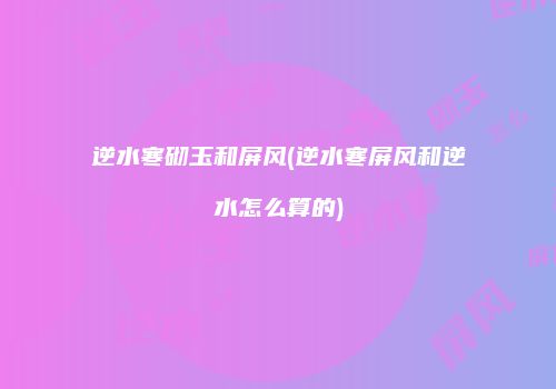 逆水寒砌玉和屏风(逆水寒屏风和逆水怎么算的)