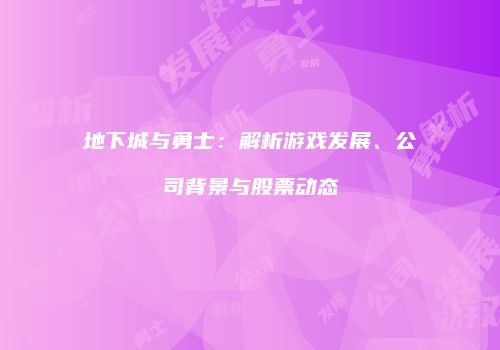 地下城与勇士：解析游戏发展、公司背景与股票动态