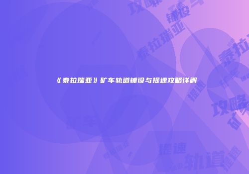 《泰拉瑞亚》矿车轨道铺设与提速攻略详解
