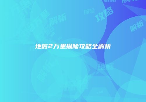 地底2万里探险攻略全解析