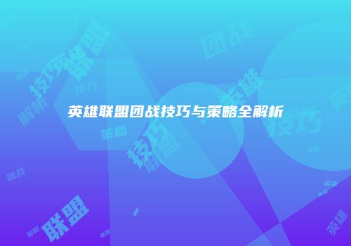 英雄联盟团战技巧与策略全解析