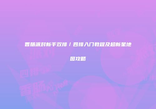 香肠派对新手双排／四排入门教程及超新星地图攻略
