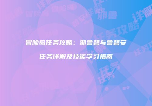 冒险岛任务攻略：邪鲁碧与鲁碧安任务详解及技能学习指南
