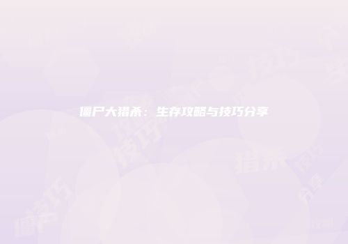 僵尸大猎杀：生存攻略与技巧分享