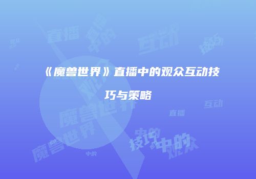 《魔兽世界》直播中的观众互动技巧与策略