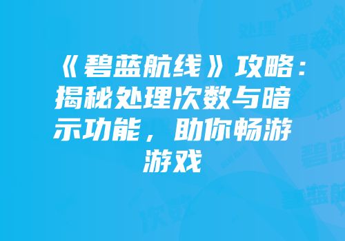 《碧蓝航线》攻略：揭秘处理次数与暗示功能，助你畅游游戏
