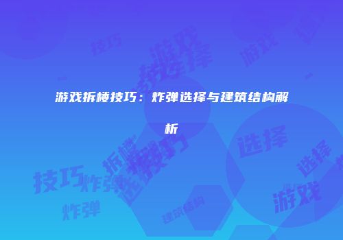 游戏拆楼技巧：炸弹选择与建筑结构解析