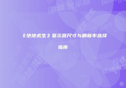 《绝地求生》显示器尺寸与刷新率选择指南