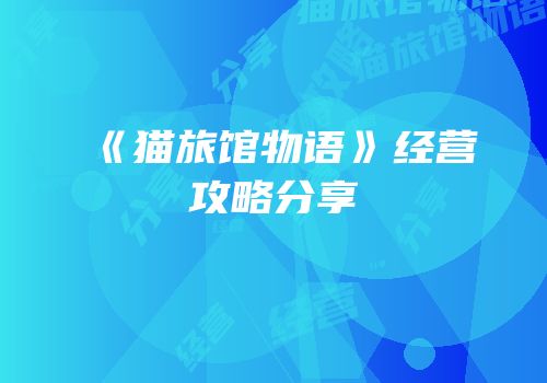 《猫旅馆物语》经营攻略分享