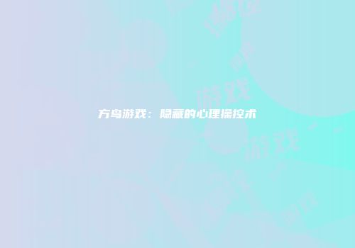 方鸟游戏：隐藏的心理操控术