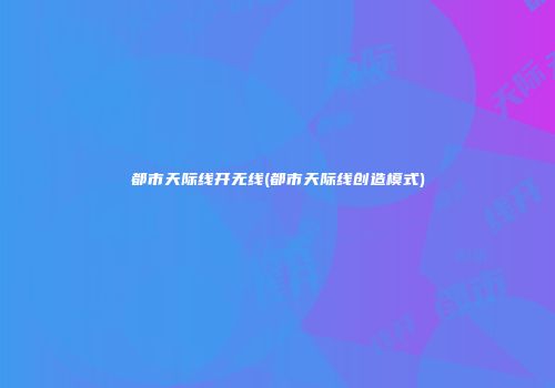 都市天际线开无线(都市天际线创造模式)