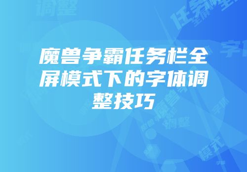 魔兽争霸任务栏全屏模式下的字体调整技巧