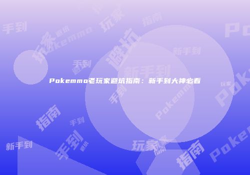 Pokemmo老玩家避坑指南：新手到大神必看