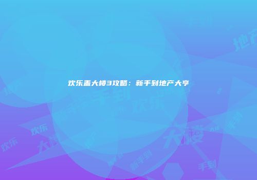 欢乐盖大楼3攻略：新手到地产大亨