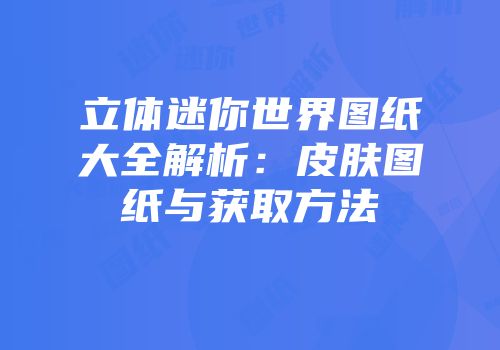 立体迷你世界图纸大全解析：皮肤图纸与获取方法