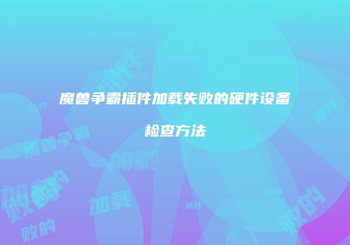 魔兽争霸插件加载失败的硬件设备检查方法