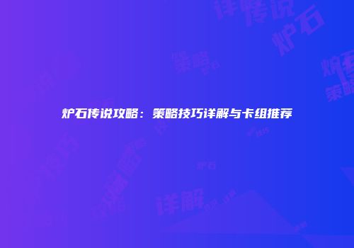 炉石传说攻略：策略技巧详解与卡组推荐