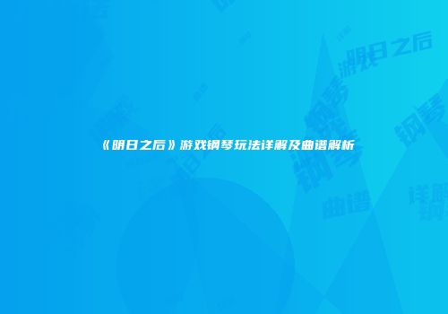 《明日之后》游戏钢琴玩法详解及曲谱解析