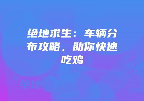 绝地求生：车辆分布攻略，助你快速吃鸡
