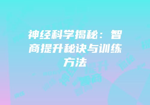 神经科学揭秘：智商提升秘诀与训练方法