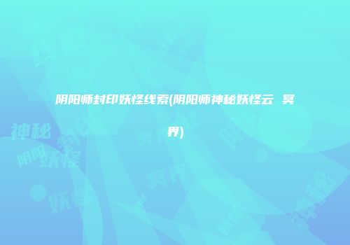 阴阳师封印妖怪线索(阴阳师神秘妖怪云 冥界)