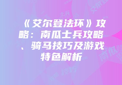《艾尔登法环》攻略：南瓜士兵攻略、骑马技巧及游戏特色解析