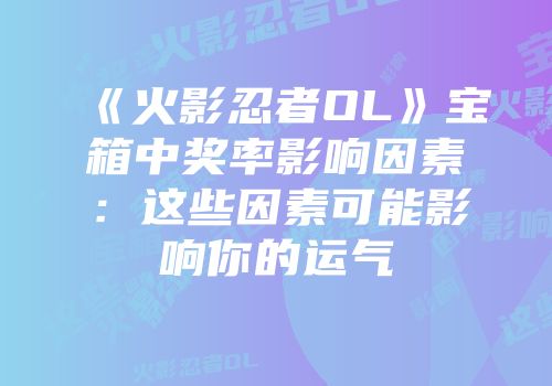 《火影忍者OL》宝箱中奖率影响因素：这些因素可能影响你的运气