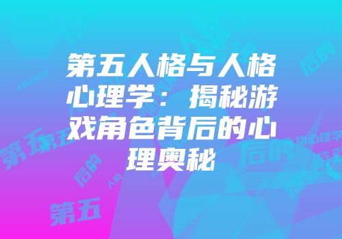 第五人格与人格心理学：揭秘游戏角色背后的心理奥秘