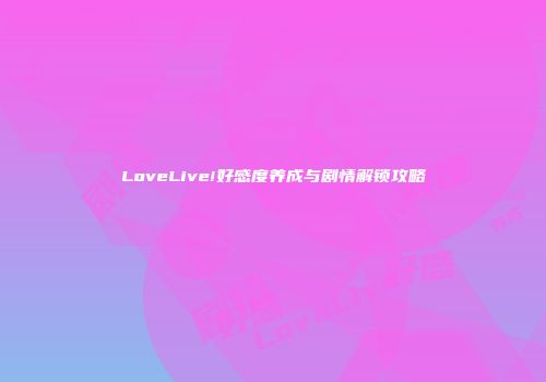 LoveLive!好感度养成与剧情解锁攻略
