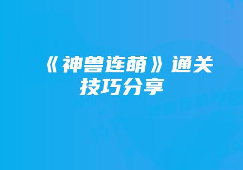《神兽连萌》通关技巧分享