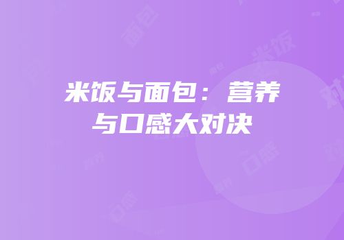 米饭与面包：营养与口感大对决