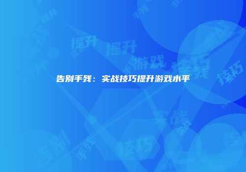 告别手残：实战技巧提升游戏水平
