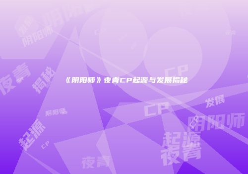 《阴阳师》夜青CP起源与发展揭秘