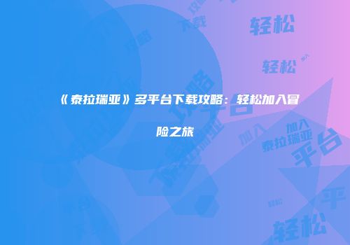 《泰拉瑞亚》多平台下载攻略：轻松加入冒险之旅