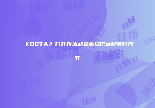《DOTA》TI打折活动是否提供多种支付方式