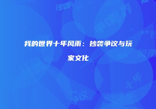 我的世界十年风雨：抄袭争议与玩家文化