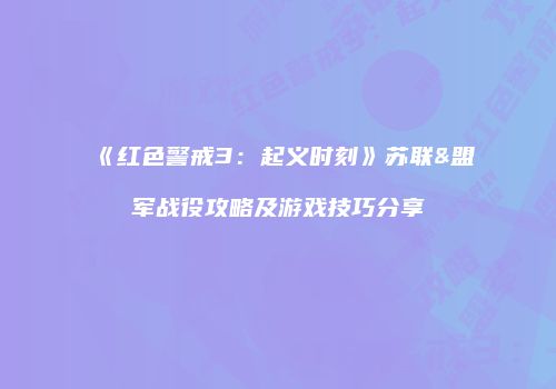 《红色警戒3：起义时刻》苏联&盟军战役攻略及游戏技巧分享